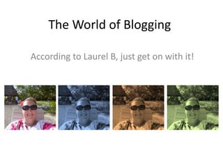 The World of Blogging
According to Laurel B, just get on with it!
 