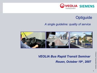 Optiguide A single guideline: quality of service   VEOLIA Bus Rapid Transit Seminar     Rouen, October 19 th , 2007 