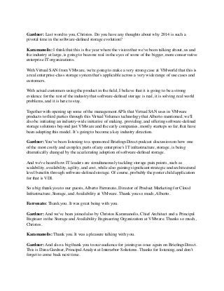 Gardner: Last word to you, Christos. Do you have any thoughts about why 2014 is such a
pivotal time in the software-deﬁned storage evolution?
Karamanolis: I think that this is the year where the vision that we've been talking about, us and
the industry at large, is going to become real in the eyes of some of the bigger, more conservative
enterprise IT organizations.
With Virtual SAN from VMware, we're going to make a very strong case at VMworld that this is
a real enterprise-class storage system that's applicable across a very wide range of use cases and
customers.
With actual customers using the product in the ﬁeld, I believe that it is going to be a strong
evidence for the rest of the industry that software-deﬁned storage is real, it is solving real world
problems, and it is here to stay.
Together with opening up some of the management APIs that Virtual SAN uses in VMware
products to third parties through this Virtual Volumes technology that Alberto mentioned, we'll
also be initiating an industry-wide initiative of making, providing, and offering software-deﬁned
storage solutions beyond just VMware and the early companies, mostly startups so far, that have
been adopting this model. It’s going to become a key industry direction.
Gardner: You've been listening to a sponsored BrieﬁngsDirect podcast discussion on how one
of the most costly and complex parts of any enterprise’s IT infrastructure, storage, is being
dramatically changed by the accelerating adoption of software-deﬁned storage.
And we've heard how IT leaders are simultaneously tackling storage pain points, such as
scalability, availability, agility, and cost, while also gaining signiﬁcant strategic and architectural
level beneﬁts through software-deﬁned storage. Of course, probably the poster child application
for that is VDI.
So a big thank you to our guests, Alberto Farronato, Director of Product Marketing for Cloud
Infrastructure, Storage, and Availability at VMware. Thank you so much, Alberto.
Farronato: Thank you. It was great being with you.
Gardner: And we've been joined also by Christos Karamanolis, Chief Architect and a Principal
Engineer in the Storage and Availability Engineering Organization at VMware. Thanks so much,
Christos.
Karamanolis: Thank you. It was a pleasure talking with you.
Gardner: And also a big thank you to our audience for joining us once again on BrieﬁngsDirect.
This is Dana Gardner, Principal Analyst at Interarbor Solutions. Thanks for listening, and don't
forget to come back next time.
 