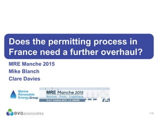 1/16
Does the permitting process in
France need a further overhaul?
MRE Manche 2015
Mike Blanch
Clare Davies
 