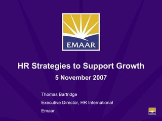HR Strategies to Support Growth 5 November 2007 Thomas Bartridge Executive Director, HR International Emaar 
