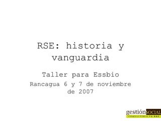 RSE: historia y vanguardia Taller para Essbio Rancagua 6 y 7 de noviembre de 2007 