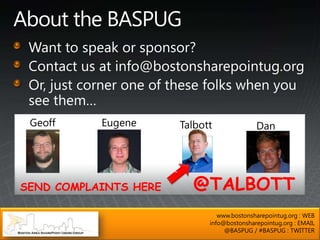 Geoff     Eugene      Talbott              Dan




SEND COMPLAINTS HERE     @TALBOTT
                                www.bostonsharepointug.org : WEB
                             info@bostonsharepointug.org : EMAIL
                                  @BASPUG / #BASPUG : TWITTER
 