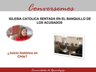   ¿Juicio histórico en Chile? Conversemos Comunidades de Aprendizaje IGLESIA CATOLICA SENTADA EN EL BANQUILLO DE LOS ACUSADOS 