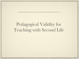 Pedagogical Validity for Teaching with Second Life 