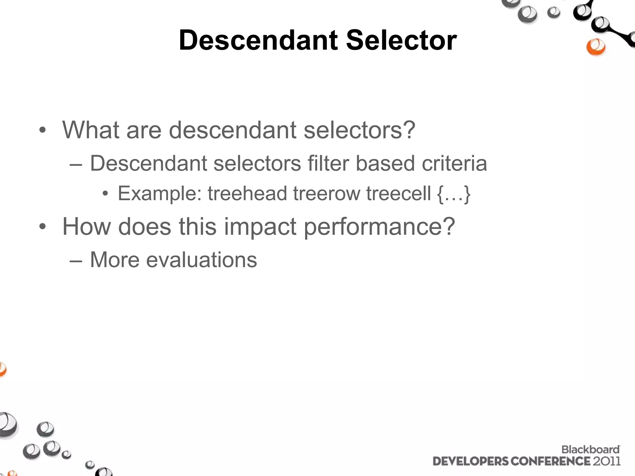Descendant Selector • What are descendant selectors? – Descendant selectors filter based criteria • Example: treehead treerow treecell {…} • How does this impact performance? – More evaluations 