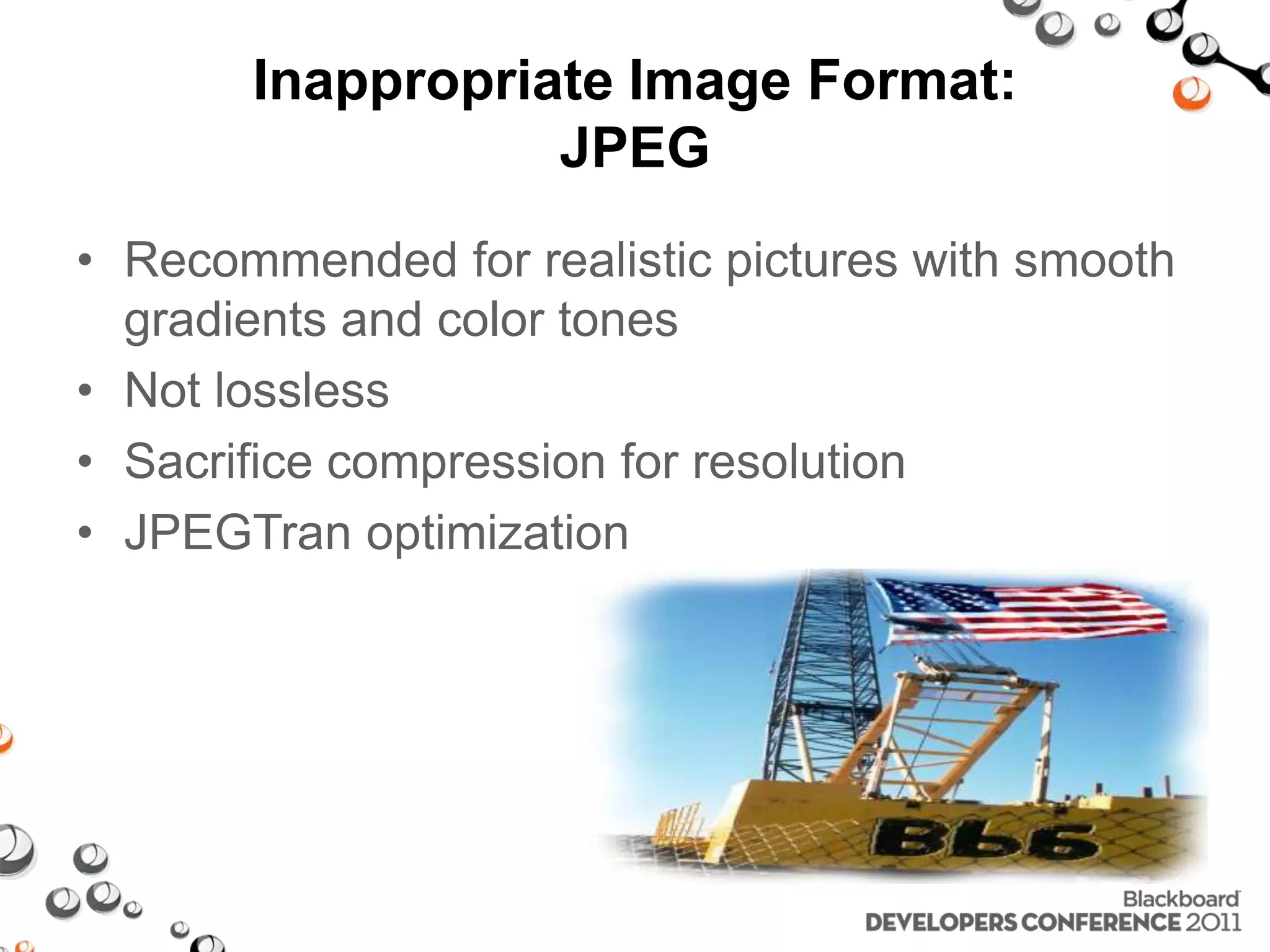 Inappropriate Image Format: JPEG • Recommended for realistic pictures with smooth gradients and color tones • Not lossless • Sacrifice compression for resolution • JPEGTran optimization 