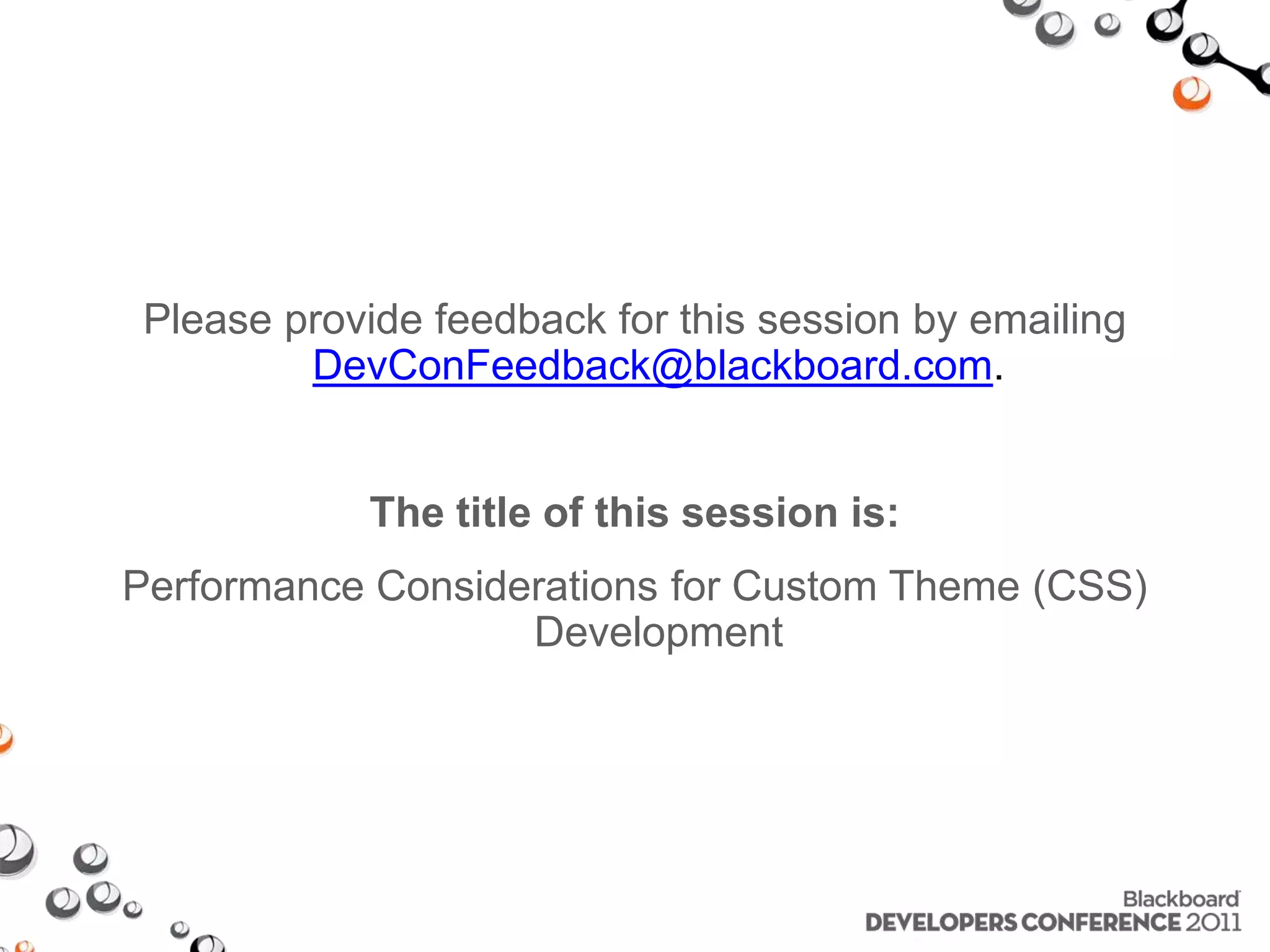 Please provide feedback for this session by emailing DevConFeedback@blackboard.com. The title of this session is: Performance Considerations for Custom Theme (CSS) Development 