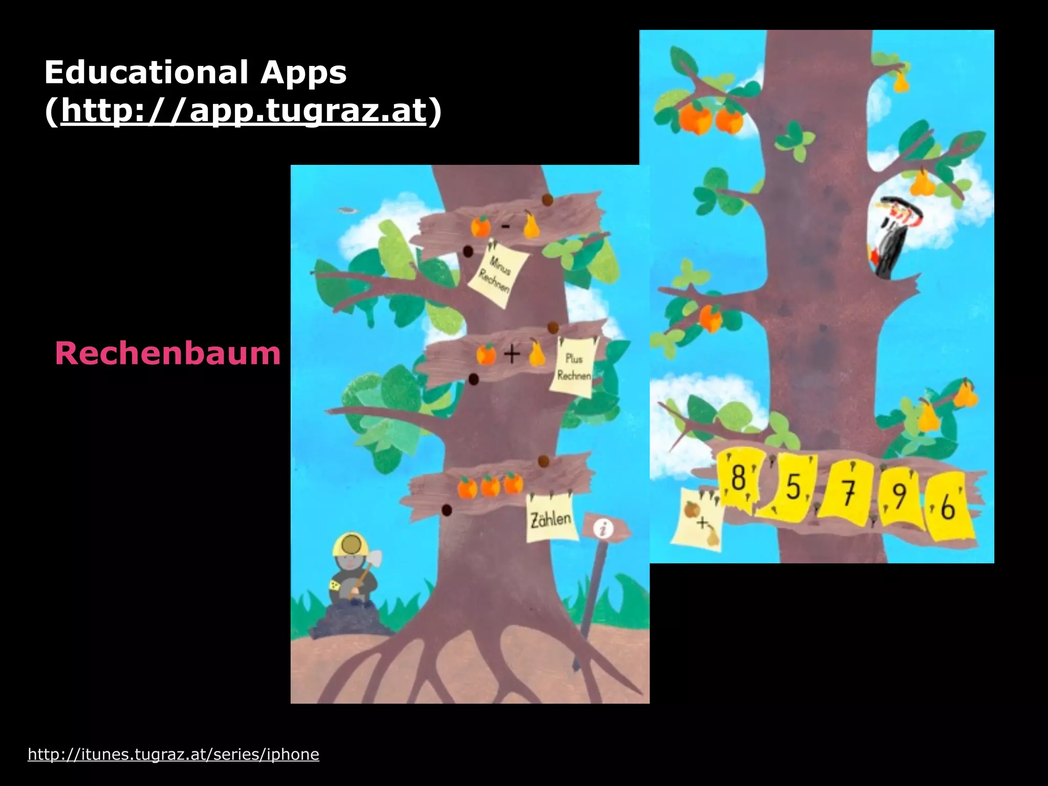 Educational Apps
 (http://app.tugraz.at)




   Rechenbaum




http://itunes.tugraz.at/series/iphone
 