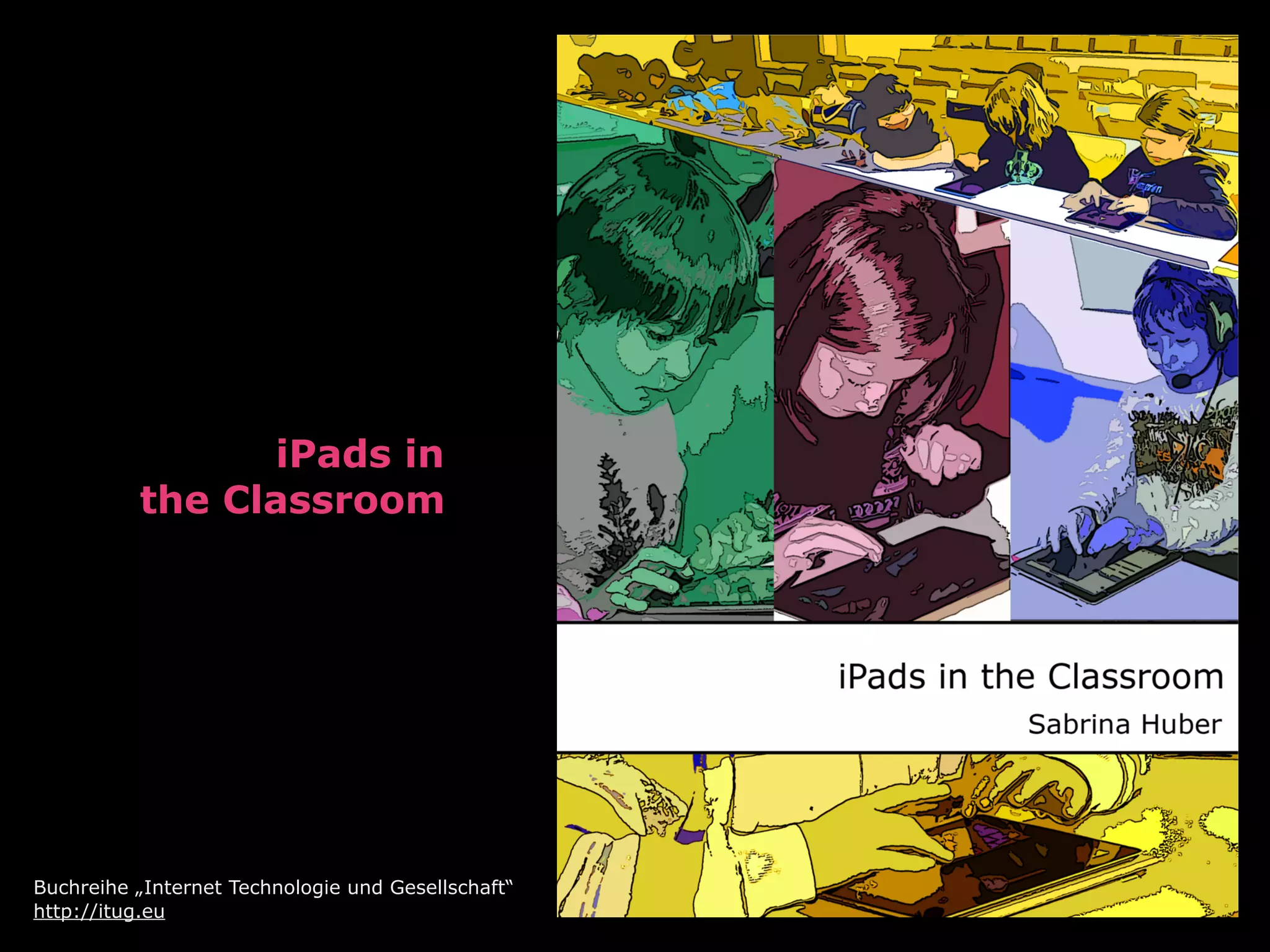 iPads in
          the Classroom




Buchreihe „Internet Technologie und Gesellschaft“
http://itug.eu
 