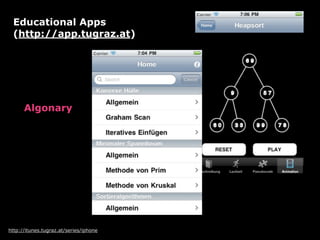 Educational Apps
 (http://app.tugraz.at)




      Algonary




http://itunes.tugraz.at/series/iphone
 