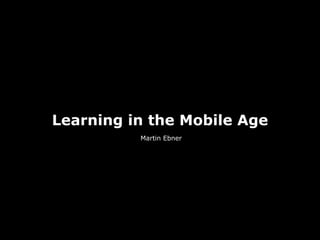 Learning in the Mobile Age
          Martin Ebner
 