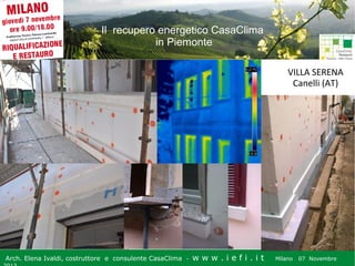 Il recupero energetico CasaClima
in Piemonte
VILLA SERENA
Canelli (AT)

Arch. Elena Ivaldi, costruttore e consulente CasaClima -

w w w i ee i . i t t
.i ffi.i

Milano 07 Novembre 2013
Milano 07 Novembre

 