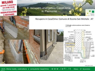 Il recupero energetico CasaClima
in Piemonte
Recupero in CasaClima: Comune di Dusino San Michele - AT

Fonte: geom.A.Tarif

Arch. Elena Ivaldi, costruttore e consulente CasaClima -

w w w i ee i . i t t
.i ffi.i

Milano 07 Novembre 2013
Milano 07 Novembre

 