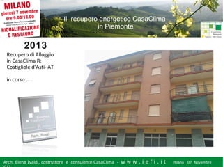Il recupero energetico CasaClima
in Piemonte

2013
Recupero di Alloggio
in CasaClima R:
Costigliole d’Asti- AT
in corso ……

Arch. Elena Ivaldi, costruttore e consulente CasaClima -

w w w i ee i . i t t
.i ffi.i

Milano 07 Novembre 2013
Milano 07 Novembre

 