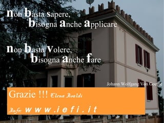 non basta sapere,
bisogna anche applicare

Il recupero energetico CasaClima
in Piemonte

non basta volere,
bisogna anche fare
Johann Wolfgang Von Goethe

Grazie !!! Elena Ivaldi
Info:

w w w .i e f i . i t

Arch. Elena Ivaldi, costruttore e consulente CasaClima -

w w w i ee i . i t t
.i ffi.i

Milano 07 Novembre 2013
Milano 07 Novembre

 
