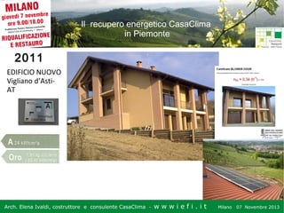 Il recupero energetico CasaClima
in Piemonte

2011
EDIFICIO NUOVO
Vigliano d’AstiAT

Arch. Elena Ivaldi, costruttore e consulente CasaClima -

wwwiefi.it

Milano

07 Novembre 2013

 