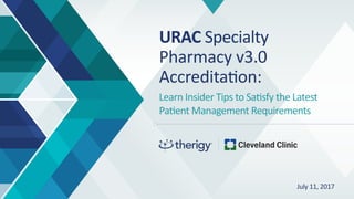 URAC Specialty
Pharmacy v3.0
Accreditation:
Learn Insider Tips to Satisfy the Latest
Patient Management Requirements
July 11, 2017
 