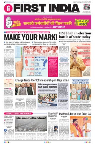 Jaipur, Tuesday | November 7, 2023
RNI NUMBER: RAJENG/2019/77764 | VOL 5 | ISSUE NO. 153 | PAGES 12 | `3.00 Rajasthan’s Own English Newspaper
SENSEX
64,958.69
594.91
BSE
19,411.75
181.15
NIFTY
ﬁrstindia.co.in ﬁrstindia.co.in/epapers/jaipur theﬁrstindia theﬁrstindia theﬁrstindia
CLICK & JOIN FIRST
INDIA NEWSPAPER
WHATSAPP CHANNEL
Kharge lauds Gehlot’s leadership in Rajasthan
Shivendra Parmar and
Shiv Prakash Purohit
Jodhpur
Congress president Mal-
likarjun Kharge ad-
dressed a public meeting
after nomination of CM
Gehlot at Umaid Stadium
in Jodhpur. Kharge said
Centre is working to har-
ass our leaders. Kharge
said Gehlot is candidate
in Jodhpur. “Those who
live and work among the
people are the ones who
get elected again and
again. He doesn’t hold
grudges against anyone,
rather he does party work
and hence his popularity
is visible. A person get-
ting elected 10 times is a
big thing, he said. P8
Mallikarjun Kharge and CM Ashok Gehlot in Jodhpur on Monday.
CM Ashok Gehlot ﬁles his nomination papers for Rajasthan
Assembly polls in presence of Sunita Gehlot, Vaibhav Gehlot
& others from Sardarpura constituency, in Jodhpur, Monday.
Gehlot once again reiterated
‘MAIN THANSU DOOR NAHI’
CM Ashok Gehlot ﬁled his
nomination from Sardar-
pura seat on Monday. After
nomination, while talking
to the media, he talked
about the achievements
of the last ﬁve years and
also claimed to form the
Congress government in
state once again.Regarding
the ongoing investigations
by the central investigating
agencies, he said that the
public will answer this in this
election as well as in the
future Lok Sabha elections.
 Gehlot filed his nomination for the 7th time
from Sardarpura (Jodhpur) Assembly seat
 In 1977, Gehlot contested his first election
from this seat, but he lost by about 4,000 votes
PM Modi, Lotus our face: GS
First India Bureau
Jodhpur
Union Minister Gajendra
Singh Shekhawat on
Monday stressed that PM
Modi and the party sym-
bol of the lotus is the
party’s face in the Ra-
jasthan as it goes to polls
on November 25. Speak-
ing on the party’s CM
face in RajasthanAssem-
bly elections, the Jodhpur
MP said, “Now Prime
Minister and Lotus is the
face...” The BJP Lok
Sabha MP also said that
the party’s Parliamentary
board and MLAs will de-
cide and select the CM
following the elections.
Gajendra Singh Shekhawat & Dr Mahendra Rathore share lighter
moment during latter’s nomination rally in Jodhpur on Monday.
First India Bureau
Chandigarh
The Enforcement Direc-
torate (ED) on Monday
arrested Punjab lawmak-
er Jaswant Singh Gajjan
Majra in
connection
with a `40
crore bank
fraud case,
hours after
he was picked up by the
probe agency officials
from a public meeting.
TheAAPMLAwas sum-
moned by probe agency
at least thrice but he
skipped all summons.
ED nabs Pb AAP
MLA Jaswant in
bank fraud case
“SEVERE” CATEGORY AIR IN DELHI-NCR
First India Bureau
New Delhi
s Delhi’s air
quality contin-
ues to be in the
“severe” category, the
Delhi government has
directed schools to sus-
pend physical classes,
barring classes 10 and
12, until November 10
and reintroduced the
odd-even scheme from
November 13-20. “The
scheme has been en-
forced in Delhi before.
On odd dates, vehicles
with registration num-
bers ending in 1, 3, 5, 7
and 9 will be allowed to
ply. On even dates, ve-
hicles with registration
numbers ending in 0, 2,
4, 6, 8 will run,” Delhi
Environment Minister
Gopal Rai said. Mean-
while, on Monday morn-
ing overall average AQI
of 471 was recorded, as
per SAFAR. MORE ON P6
A
 Again! Odd-Even
scheme in Delhi
from Nov 13 to 20
 Physical classes
off in the schools
till November 10
Rajasthan Babu is
India’s 1st
Dalit CIC
President Droupadi Murmu, Vice President Jagdeep Dhankhar and
Prime Minister Narendra Modi with newly sworn in CIC Heeralal
Samariya at the Rashtrapati Bhavan, in New Delhi, Monday,
IAS ofﬁcer of 1985 batch, Heeralal Samariya of Rajasthan
has become the Chief Information Commissioner (CIC) of
the country. Samariya is a resident of Pahari village of Deeg
district and has become the country’s ﬁrst Dalit CIC. His
son Piyush Samariya is also an IAS ofﬁcer in Rajasthan.
Heeralal Samariya’s father was a DySP in Rajasthan Police.
Mission Pollu-Shun!
IN SHORT
 Delhi HC CJ Satish
Sharma, Rajasthan HC CJ
Augustine George Masih
and Gauhati HC CJ Sand-
eep Mehta recommended
for elevation as SC judges.
 Investigators probing
the murder of a senior ge-
ologist with the Depart-
ment of Mines and Geolo-
gy in Bengaluru Monday
arrested her former driver
in connection with case.
 Strong tremors were felt
in Delhi-NCR, as 5.6 mag
earthquake shook Nepal on
Monday. Scientists warn
of bigger quake risks in
Nepal after recent tremors.
VOTING SEASON BEGINS IN 5-STATE ASSEMBLY ELECTIONS
MAKEYOURMARK!
 First phase of polling in Chhattisgarh
and single-phase in Mizoram today
 The counting of votes of Assembly
elections will be done on 3 December
Moni Sharma
Raipur/ Aizawl
The high-octane assem-
bly elections in 5 states
are all set to kick start
from today, with Chhat-
tisgarh and Mizoram
leading way followed by
MP, Rajasthan and Telan-
gana. Month-long elec-
tion drive in these states is
also seen as a ‘semi final’
round for national politi-
cal parties, especially BJP
and Congress, before they
face each other in a larger
battleground in 2024 Lok
Sabha elections. ECI di-
rected to provide drinking
water, waiting shed, toilet
with water facility and ar-
rangements for lighting at
all polling booths. ECI
has also directed CEO
and District Election Of-
ficers to make permanent
ramps & infrastructure at
every polling station. P5
HM Shah in election
battle of state today
Pankaj Soni
Jaipur
Union Home Minister
Amit Shah will visit Na-
gaur on Tuesday in the
election battle of the
state. Shah, who has di-
rect involvement in the
Rajasthan assembly elec-
tions, will hold 3 public
meetings and a road
show on his first day of
campaigning. Earlier,
three public meetings
and one Chaupal meeting
of Shah were proposed in
Nagaur, but now the pro-
gram has been changed.
Shah will no longer hold
Chaupal Sabha. This is
the first visit of Home
Minister Shah after the
completion of nomina-
tion work in Rajasthan.
 Amit Shah will hold three public meetings and a road show
 Union Home Minister Amit Shah has special focus on Nagaur
Nagaur is included
in the list of seats
directly managed by
Shah for the Lok
Sabha elections
Vehicles commute on the Delhi-Gurugram Expressway amid a thick layer of smog on Monday.
EVENTS: CHARIOT RIDE—ROAD
SHOW—ELECTION MEETING
EVENT: MEGA ELECTION
MEETING WILL BE HELD
NOMINATION FILING
ENDS IN RAJASTHAN
As many as 1,584
candidates ﬁled
1,974 nominations
across the state on the
last day of nomination
on Monday. A total of
2,658 candidates have
ﬁled 3,436 nominations.
CM Ashok Gehlot,
Shanti Dhariwal, rebels
ﬁle nominations on
the last day. Scrutiny
of nomination papers
will take place today.
Meanwhile, last date for
withdrawal of names is
November 9.
SEATS
40
VOTERS
8,52,088
MIZORAM CHHATTISGARH
CANDIDATES
174
POLLING BOOTHS
1,276
SEATS
20 of 90
VOTERS
40,78,689
CANDIDATES
223
POLLING BOOTHS
5,304
The mega
road show
will start
from the
Kuchaman
City and end at
Vrindavan Garden,
passing through Sta-
tion Road, Ambedkar
Circle, Ahimsa Circle.
1:00 PM
Amit Shah will reach Makrana
3:30 PM
Union HM will
reach Parbatsar
EVENTS:
PUBLIC
MEETINGS
AT BIDIYAD
VILLAGE AND
PARBATSAR
TOWN
11:00 AM
HM will reach Kuchaman by helicopter
40 STAR CAMPAIGNERS
OF CONGRESS FOR RAJ
Congress on Monday released
a list of 40 star campaigners
for Rajasthan polls includ-
ing Sonia, Rahul, Priyanka,
Kharge, KC, Gehlot, Randha-
wa, CP Joshi, Pilot, Bhupen-
dra Singh Hooda & others. P8
 