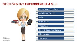 DEVELOPMENT ENTREPRENEUR	4.0,..!
Kecerdasan Emosional
Kebebasan Berpikir
Relasi
Komunikasi
Presentasi
Sensitivitas Antar Budaya
Mendengar
Bertanya
Source:	
LEARNING	5.1
Dr.	Alex	Denni
 