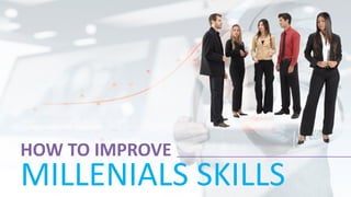 HOW	TO	IMPROVE
MILLENIALS	SKILLS
 