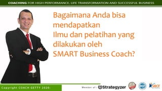 Bagaimana Anda bisa
mendapatkan
Ilmu dan pelatihan yang
dilakukan oleh
SMART Business Coach?
 