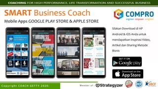 SMART Business Coach
Mobile Apps GOOGLE PLAY STORE & APPLE STORE
Silakan Download di HP
Android & IOS Anda untuk
mendapatkan Inspirasi Video,
Artikel dan Sharing Metode
Bisnis
 