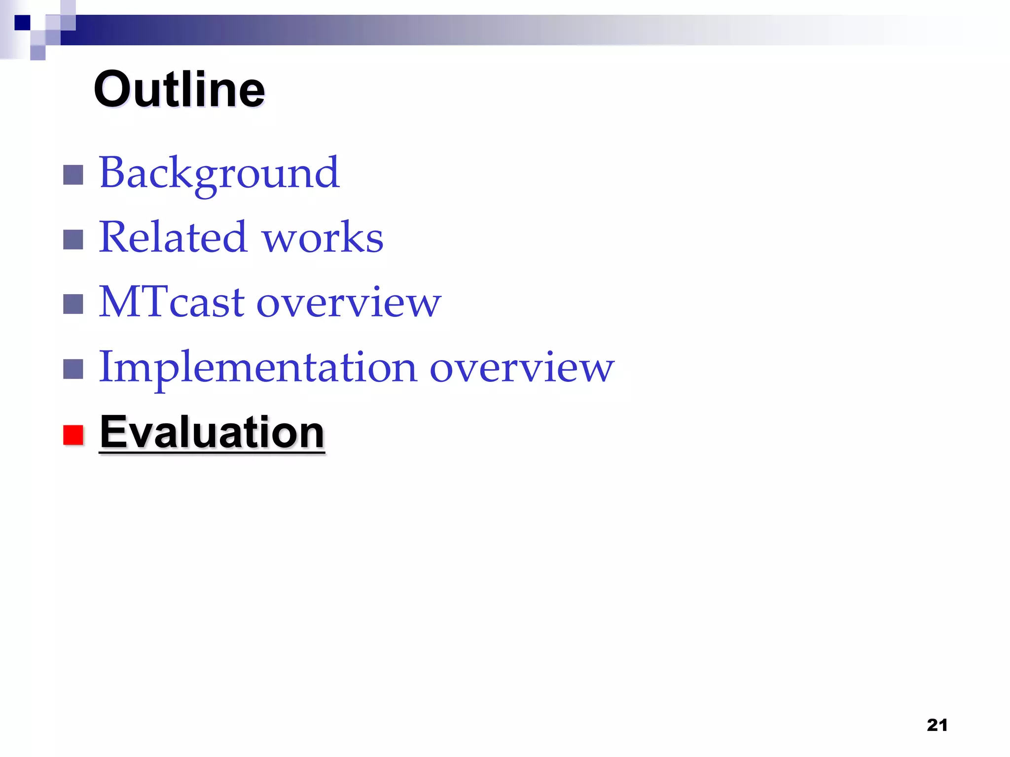 21
Outline
 Background
 Related works
 MTcast overview
 Implementation overview
 Evaluation
 