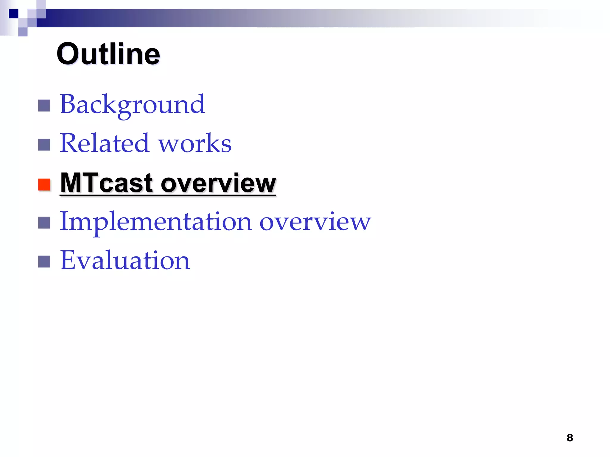 8
Outline
 Background
 Related works
 MTcast overview
 Implementation overview
 Evaluation
 