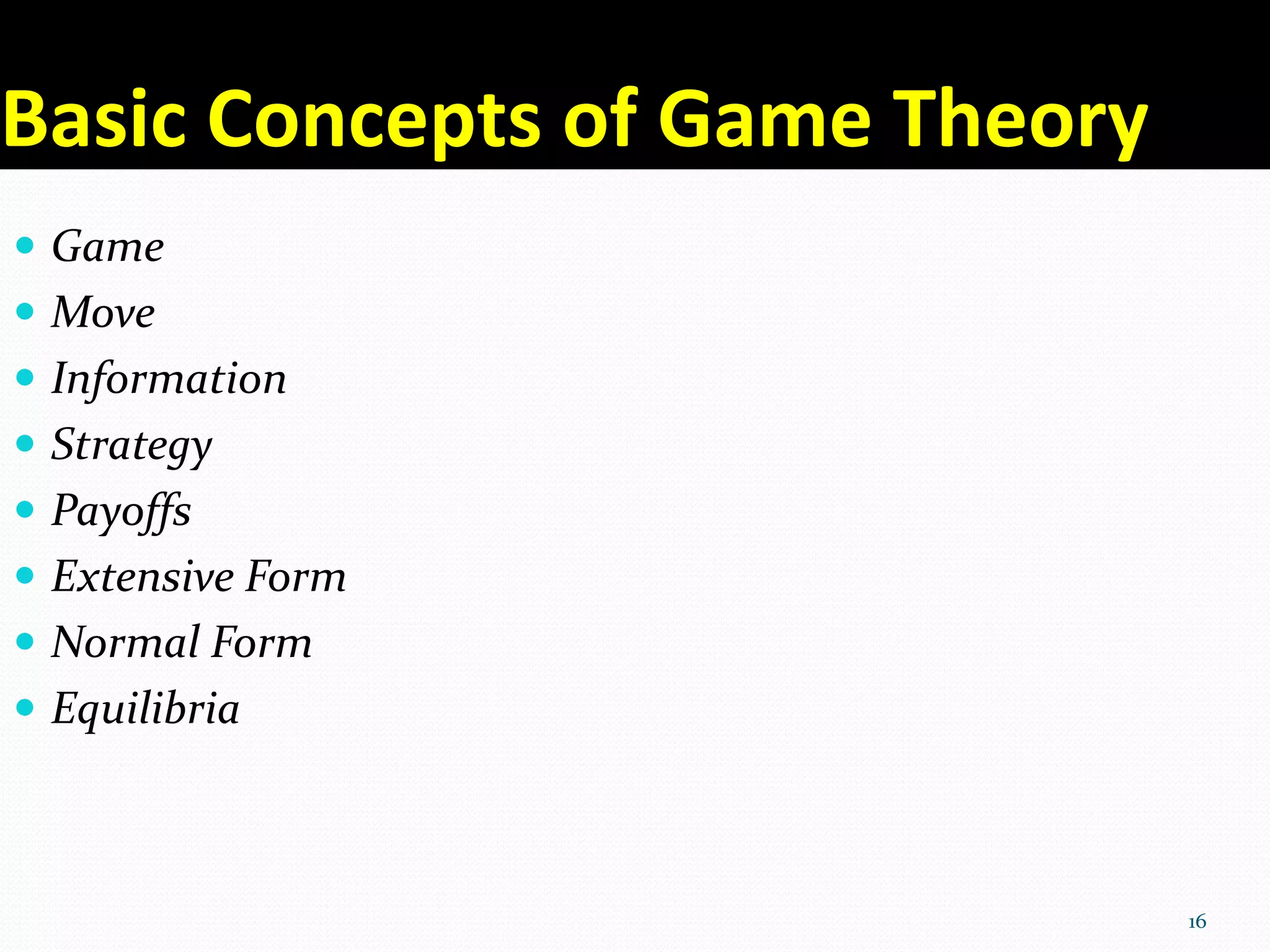 Basic Concepts of Game Theory
 Game
 Move
 Information
 Strategy
 Payoffs
 Extensive Form
 Normal Form
 Equilibria
16
 
