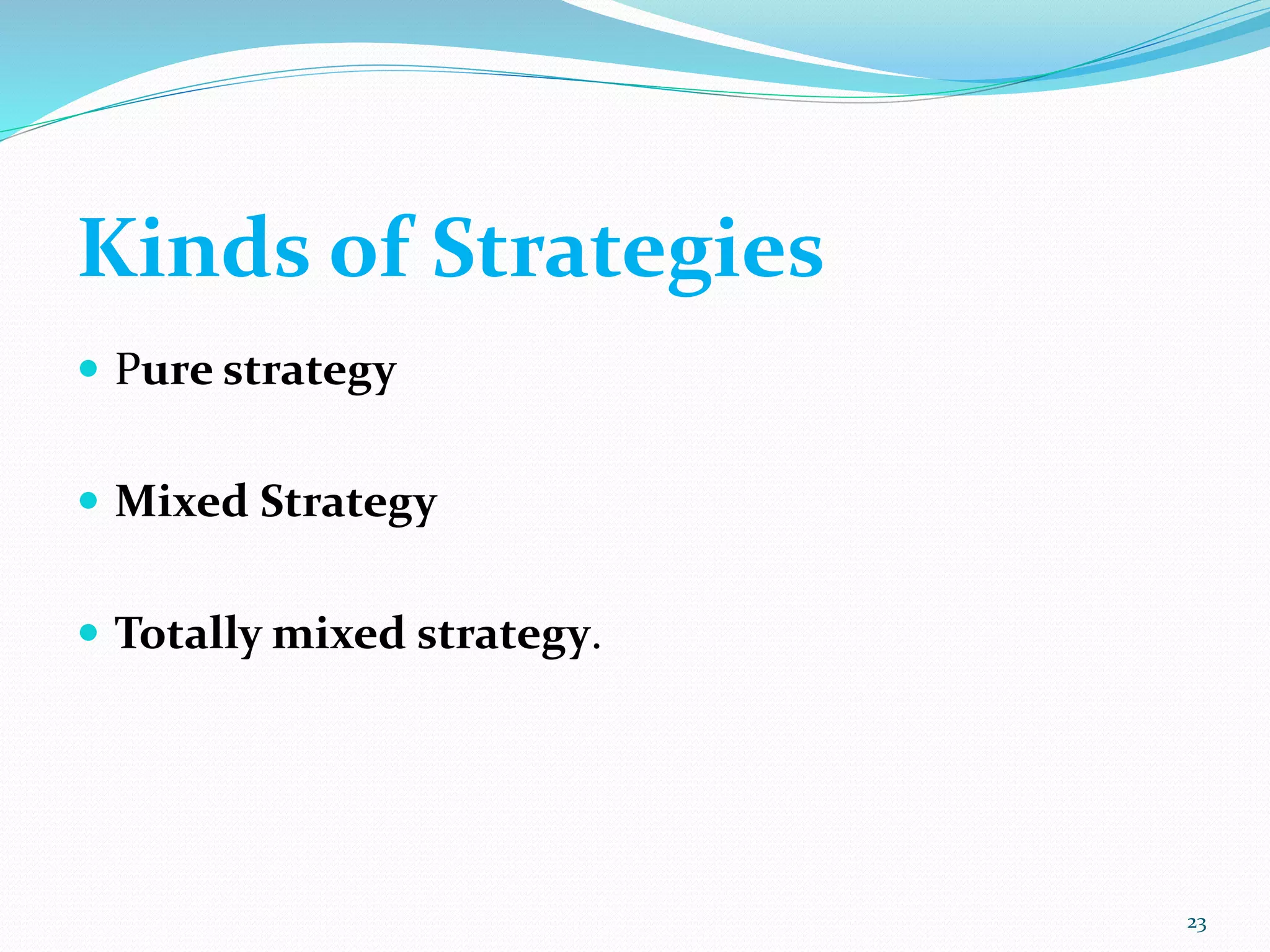  Pure strategy
 Mixed Strategy
 Totally mixed strategy.
23
Kinds of Strategies
 