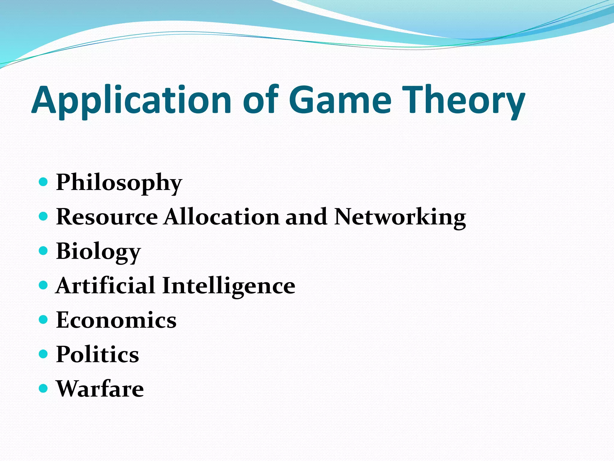 Application of Game Theory
 Philosophy
 Resource Allocation and Networking
 Biology
 Artificial Intelligence
 Economics
 Politics
 Warfare
 