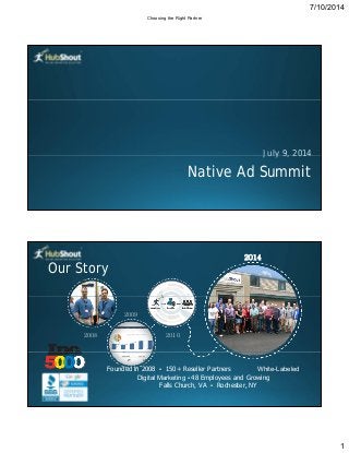 7/10/2014
1
July 9, 2014
Native Ad Summit
July 9, 2014
Our Story
2014
2008
2009
2010
Founded in 2008 • 150+ Reseller Partners White-Labeled
Digital Marketing • 48 Employees and Growing
Falls Church, VA • Rochester, NY
Choosing the Right Partner
 