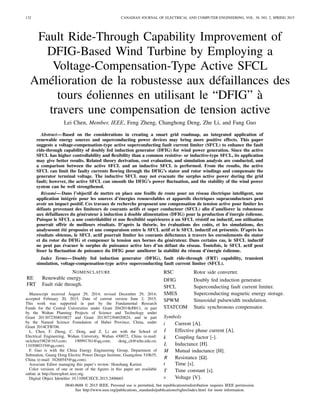 132 CANADIAN JOURNAL OF ELECTRICAL AND COMPUTER ENGINEERING, VOL. 38, NO. 2, SPRING 2015
Fault Ride-Through Capability Improvement of
DFIG-Based Wind Turbine by Employing a
Voltage-Compensation-Type Active SFCL
Amélioration de la robustesse aux défaillances des
tours éoliennes en utilisant le “DFIG” à
travers une compensation de tension active
Lei Chen, Member, IEEE, Feng Zheng, Changhong Deng, Zhe Li, and Fang Guo
Abstract—Based on the considerations in creating a smart grid roadmap, an integrated application of
renewable energy sources and superconducting power devices may bring more positive effects. This paper
suggests a voltage-compensation-type active superconducting fault current limiter (SFCL) to enhance the fault
ride-through capability of doubly fed induction generator (DFIG) for wind power generation. Since the active
SFCL has higher controllability and ﬂexibility than a common resistive- or inductive-type SFCL, its application
may give better results. Related theory derivation, cost evaluation, and simulation analysis are conducted, and
a comparison between the active SFCL and an inductive SFCL is performed. From the results, the active
SFCL can limit the faulty currents ﬂowing through the DFIG’s stator and rotor windings and compensate the
generator terminal voltage. The inductive SFCL may not evacuate the surplus active power during the grid
fault; however, the active SFCL can smooth the DFIG’s power ﬂuctuation, and the stability of the wind power
system can be well strengthened.
Résumé—Dans l’objectif de mettre en place une feuille de route pour un réseau électrique intelligent, une
application intégrée pour les sources d’énergies renouvelables et appareils électriques supraconducteurs peut
avoir un impact positif. Ces travaux de recherche proposent une compensation de tension active pour limiter les
défauts provenant des limiteurs de courants actifs et super conducteur (SFCL) aﬁn d’améliorer la robustesse
aux défaillances du générateur à induction à double alimentation (DFIG) pour la production d’énergie éolienne.
Puisque le SFCL a une contrôlabilité et une ﬂexibilité supérieures à un SFCL résistif ou inductif, son utilisation
pourrait offrir de meilleurs résultats. D’après la théorie, les évaluations des coûts, et les simulations, des
analysesont été proposées et une comparaison entre le SFCL actif et le SFCL inductif est présentée. D’après les
résultats obtenus, le SFCL actif pourrait limiter les courants défectueux à travers les enroulements du stator
et du rotor du DFIG et compenser la tension aux bornes du générateur. Dans certains cas, le SFCL inductif
ne peut pas évacuer le surplus de puissance active lors d’un défaut du réseau. Toutefois, le SFCL actif peut
lisser la ﬂuctuation de puissance du DFIG pour améliorer la stabilité du réseau d’énergie éolienne.
Index Terms—Doubly fed induction generator (DFIG), fault ride-through (FRT) capability, transient
simulation, voltage-compensation-type active superconducting fault current limiter (SFCL).
NOMENCLATURE
RE Renewable energy.
FRT Fault ride through.
Manuscript received August 29, 2014; revised December 29, 2014;
accepted February 20, 2015. Date of current version June 2, 2015.
This work was supported in part by the Fundamental Research
Funds for the Central Universities under Grant 2042014kf0011, in part
by the Wuhan Planning Projects of Science and Technology under
Grant 2013072304010827 and Grant 2013072304020824, and in part
by the Natural Science Foundation of Hubei Province, China, under
Grant 2014CFB706.
L. Chen, F. Zheng, C. Deng, and Z. Li are with the School of
Electrical Engineering, Wuhan University, Wuhan 430072, China (e-mail:
stclchen1982@163.com; 190991761@qq.com; deng_ch@whu.edu.cn;
1103080319@qq.com).
F. Guo is with the China Energy Engineering Group, Department of
Substation, Guang Dong Electric Power Design Institute, Guangzhou 510635,
China (e-mail: 34268545@qq.com).
Associate Editor managing this paper’s review: Houshang Karimi.
Color versions of one or more of the ﬁgures in this paper are available
online at http://ieeexplore.ieee.org.
Digital Object Identiﬁer 10.1109/CJECE.2015.2406665
RSC Rotor side converter.
DFIG Doubly fed induction generator.
SFCL Superconducting fault current limiter.
SMES Superconducting magnetic energy storage.
SPWM Sinusoidal pulsewidth modulation.
STATCOM Static synchronous compensator.
Symbols
i Current [A].
I Effective phase current [A].
k Coupling factor [-].
L Inductance [H].
M Mutual inductance [H].
R Resistance [ ].
t Time [s].
T Time constant [s].
v Voltage [V].
0840-8688 © 2015 IEEE. Personal use is permitted, but republication/redistribution requires IEEE permission.
See http://www.ieee.org/publications_standards/publications/rights/index.html for more information.
 