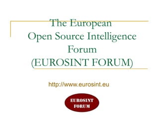 The European
Open Source Intelligence
Forum
(EUROSINT FORUM)
http://www.eurosint.eu
 