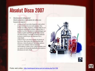 Absolut Disco 2007
•    Absolutamente indispensável
     Absolut presenteia os adoradores da vodka com
     lançamento especial
      –    As festas de fim de ano estão chegando e nada melhor
           do que comemorá-las com muito glamour. Para
           brindar com estilo e elegância, a Absolut Vodka traz um
           lançamento especial para as festas: a Absolut Disco. A
           garrafa de um litro vem dentro de uma embalagem que
           remete aos globos espelhados que dão todo o charme
           nas pistas de dança. A novidade da Absolut é dedicada
           às pessoas modernas que não dispensam luxo e
           originalidade.
           A Absolut Disco é uma ótima sugestão de presente de
           fim de ano. Afinal, quem não gosta de ganhar gifts
           deliciosos e cheios de glamour? Mas os que quiserem
           comprar esse verdadeiro objeto de desejo dos
           colecionadores é melhor correr: a edição limitada conta
           com apenas 48 mil garrafas distribuídas nos empórios e
           delicatessens de todo o Brasil.




Fonte: wish online - http://wishreport.terra.com.br/noticia.php?id=766
 