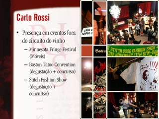 Carlo Rossi
• Presença em eventos fora
  do circuito do vinho
   – Minnesota Fringe Festival
     (Móveis)
   – Boston Tatoo Convention
     (degustação + concurso)
   – Stitch Fashion Show
     (degustação +
     concurtso)
 