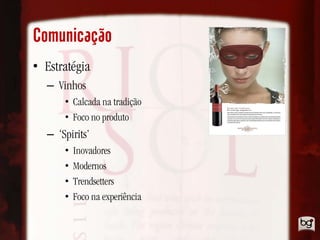 Comunicação
• Estratégia
  – Vinhos
      • Calcada na tradição
      • Foco no produto
  – ‘Spirits’
      •   Inovadores
      •   Modernos
      •   Trendsetters
      •   Foco na experiência
 