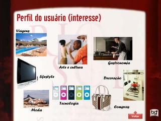 Perfil do usuário (interesse)
Viagens




                                            Gastronomia
                         Arte e cultura

             Lifestyle                    Decoração




                         Tecnologia
                                               Compras
          Moda
                                                          Voltar
 
