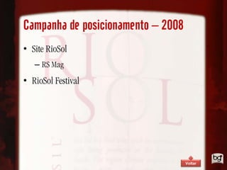 Campanha de posicionamento – 2008
• Site RioSol
   – RS Mag
• RioSol Festival




                                    Voltar
 