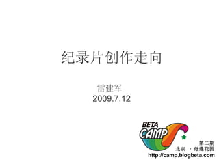 纪录片创作走向
   雷建军
  2009.7.12




                             第二期
                       北京 · 奇遇花园
              http://camp.blogbeta.com
 