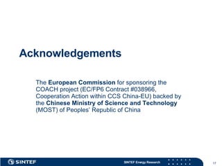 Acknowledgements The  European Commission  for sponsoring the COACH project (EC/FP6 Contract #038966, Cooperation Action within CCS China-EU) backed by the  Chinese Ministry of Science and Technology  (MOST) of Peoples’ Republic of China  