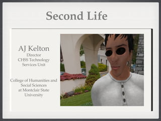 Second Life AJ Kelton Director CHSS Technology Services Unit College of Humanities and Social Sciences at Montclair State University 