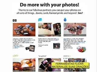 FERRAMENTAS FLICKR:  MATERIALIZE SUAS CRIAÇÕES 