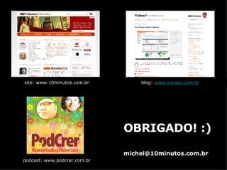 site: www.10minutos.com.br blog:  www.viuisso.com.br podcast: www.podcrer.com.br OBRIGADO! :) [email_address] 