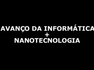 AVANÇO DA INFORMÁTICA + NANOTECNOLOGIA 
