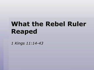 What the Rebel Ruler Reaped 1 Kings 11:14-43 