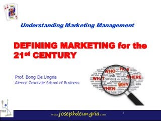 www.josephdeungria.com
1
DEFINING MARKETING for the
21st CENTURY
Prof. Bong De Ungria
Ateneo Graduate School of Business
Understanding Marketing Management
 