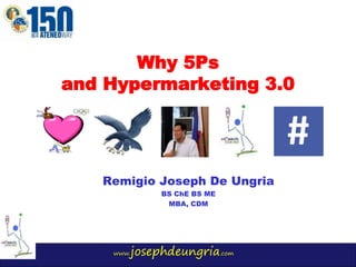 www.josephdeungria.com
Why 5Ps
and Hypermarketing 3.0
Remigio Joseph De Ungria
BS ChE BS ME
MBA, CDM
 