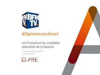 #Opinion.en.direct
Les Français et les candidats
potentiels de la Gauche
Sondage ELABE pour BFMTV
7 décembre 2016
 